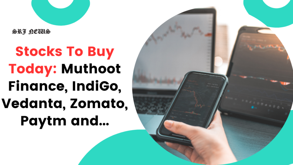 Stocks To Buy Today, Brokerages Recommendation: Muthoot Finance, IndiGo, Vedanta, Zomato, Paytm