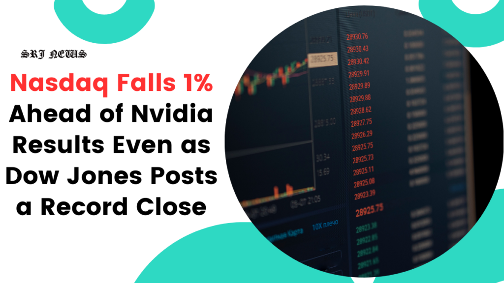 Nasdaq Falls 1% Ahead of Nvidia Results Even as Dow Jones Posts a Record Close