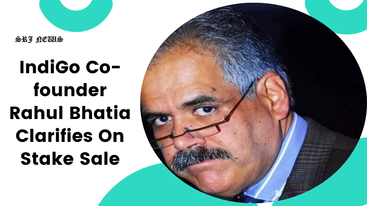 IndiGo Co-founder Rahul Bhatia Clarifies On Stake Sale