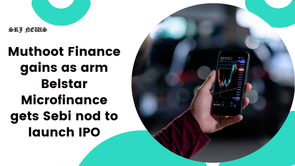 Muthoot Finance gains as arm Belstar Microfinance gets Sebi nod to launch IPO